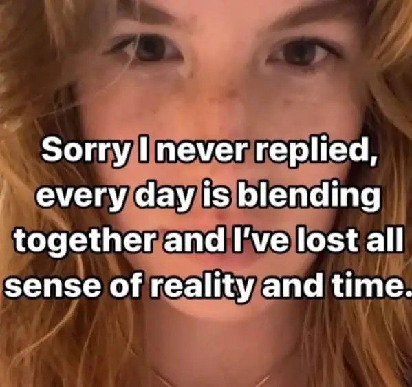 Woman apologizes for losing track of time as days blend together.