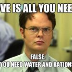 Dwight Schrute declares water and rations are essential over love.
