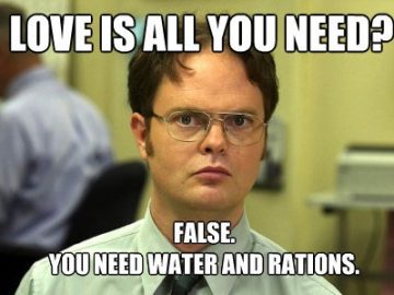 Dwight Schrute declares water and rations are essential over love.