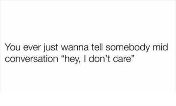 Relatable text meme about wanting to say "I don’t care" during conversations.