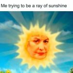 Grumpy sun face in a cheerful sky with "Me trying to be a ray of sunshine."