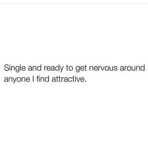 Meme text: Single and ready to get nervous around anyone I find attractive.