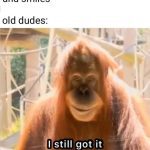 Orangutan smiling with text "I still got it" implying confidence.