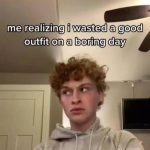 Person realizing they wasted a great outfit on a dull day.
