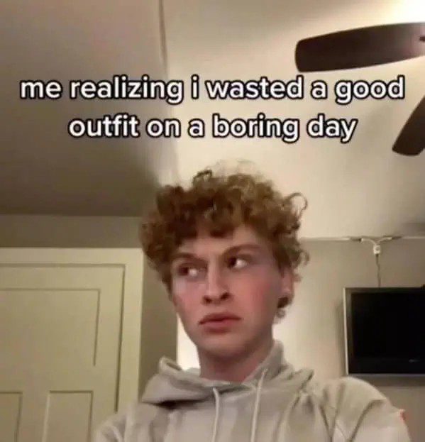 Person realizing they wasted a great outfit on a dull day.
