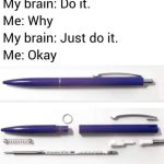 A relatable meme about the urge to take apart a pen for no reason.