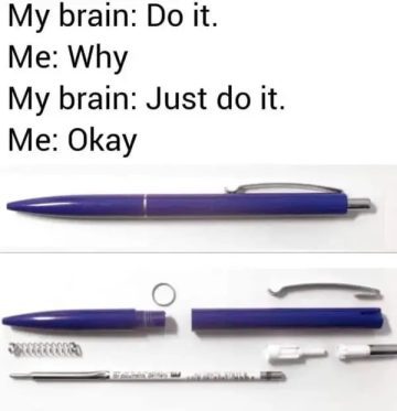 A relatable meme about the urge to take apart a pen for no reason.