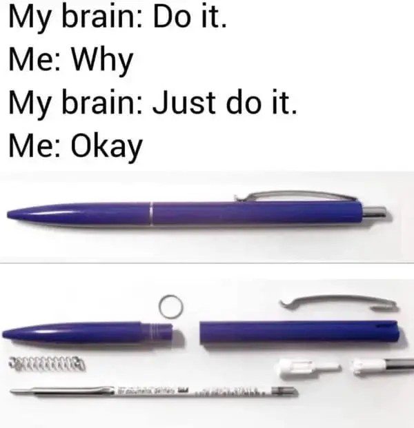 A relatable meme about the urge to take apart a pen for no reason.