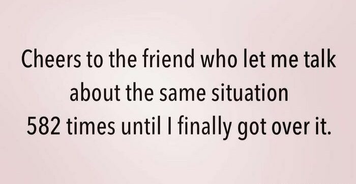 Meme about appreciating a friend for listening repeatedly