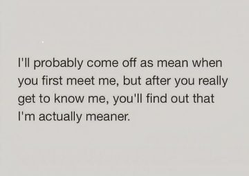 Sarcastic text about seeming mean at first and being meaner later