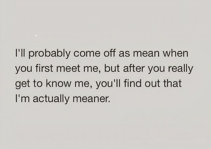 Sarcastic text about seeming mean at first and being meaner later