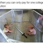 Two babies in a playpen with a sword; college tuition duel.