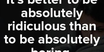 Quote saying it's better to be ridiculous than boring.