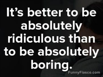 Quote saying it's better to be ridiculous than boring.