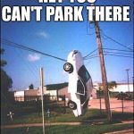 Car hanging on wires with "Hey You Can't Park There" text overlay.