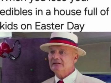 Man realizing lost edibles in a house full of kids on Easter.