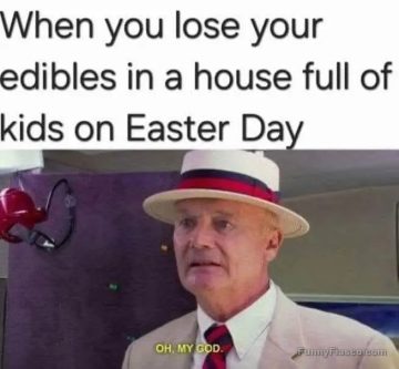 Man realizing lost edibles in a house full of kids on Easter.