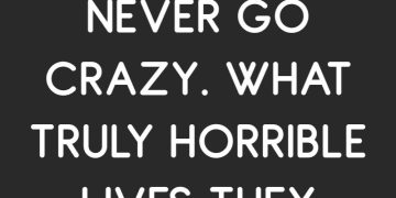 Text meme saying "Some people never go crazy. What truly horrible lives they must lead."