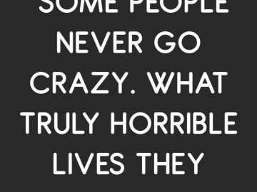 Text meme saying "Some people never go crazy. What truly horrible lives they must lead."