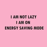 Pink meme with text "I am not lazy, I am on energy saving mode."