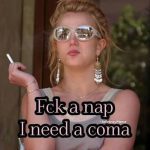 Person wearing sunglasses and holding a cigarette with a caption about needing a coma instead of a nap.