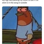 Fish pauses music to check for siren in song or outside.
