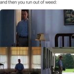 Man looking anxious after running out of weed, humorous meme.