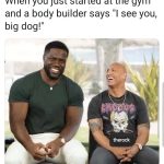 Bodybuilders smiling at gym starter with caption "I see you, big dog!"