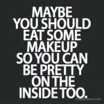 Witty quote suggesting eating makeup to be pretty inside.