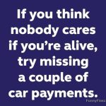 Humorous quote about missing car payments for attention.