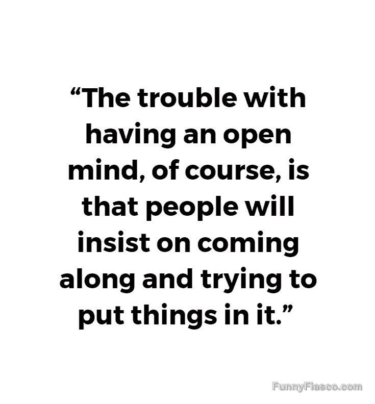 Quote about the troubles of having an open mind.
