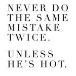 Humorous quote about repeating mistakes if he's hot