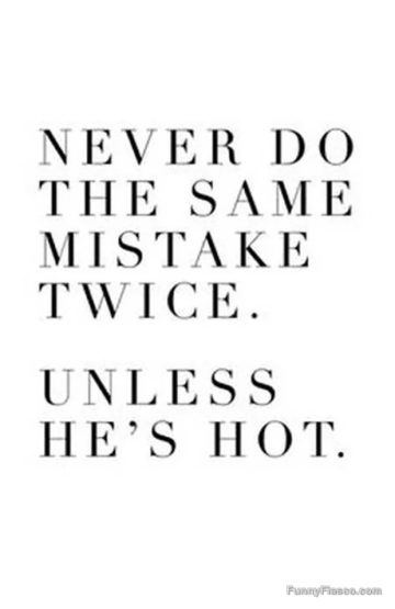 Humorous quote about repeating mistakes if he's hot