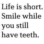 Text meme reading "Life is short. Smile while you still have teeth."