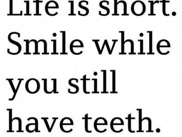 Text meme reading "Life is short. Smile while you still have teeth."
