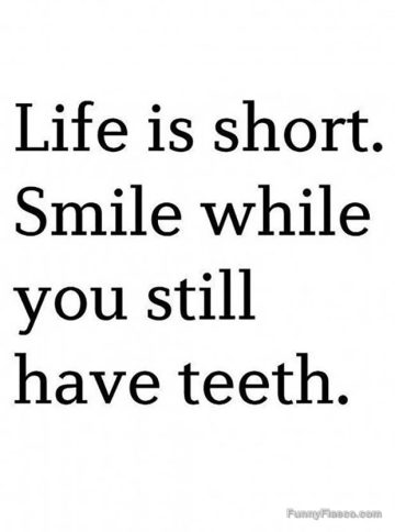 Text meme reading "Life is short. Smile while you still have teeth."